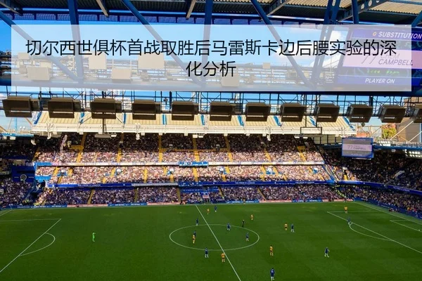 切尔西世俱杯首战取胜后马雷斯卡边后腰实验的深化分析