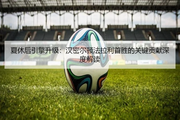 夏休后引擎升级：汉密尔顿法拉利首胜的关键贡献深度解读
