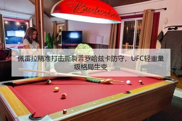 佩雷拉精准打击撕裂普罗哈兹卡防守，UFC轻重量级格局生变
