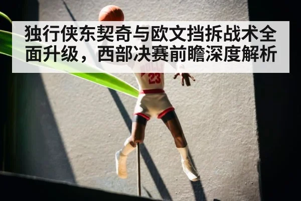 独行侠东契奇与欧文挡拆战术全面升级，西部决赛前瞻深度解析