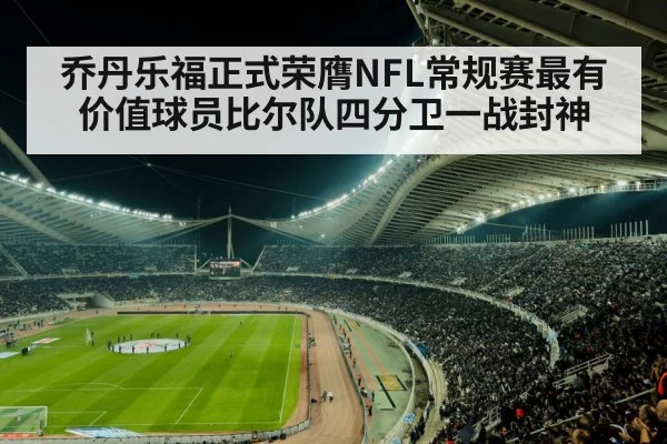 乔丹乐福正式荣膺NFL常规赛最有价值球员比尔队四分卫一战封神