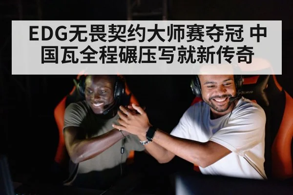 EDG无畏契约大师赛夺冠 中国瓦全程碾压写就新传奇