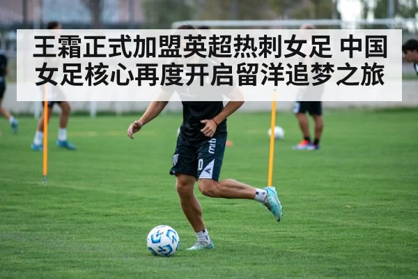 王霜正式加盟英超热刺女足 中国女足核心再度开启留洋追梦之旅