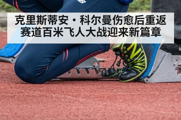 克里斯蒂安·科尔曼伤愈后重返赛道百米飞人大战迎来新篇章