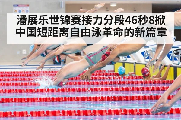 潘展乐世锦赛接力分段46秒8掀中国短距离自由泳革命的新篇章