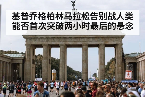 基普乔格柏林马拉松告别战人类能否首次突破两小时最后的悬念